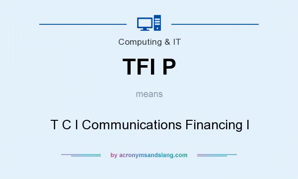 What does TFI P mean? It stands for T C I Communications Financing I