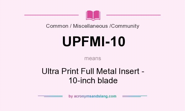 What does UPFMI-10 mean? It stands for Ultra Print Full Metal Insert - 10-inch blade