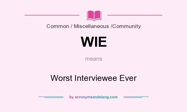 What does WIE mean? It stands for Worst Interviewee Ever