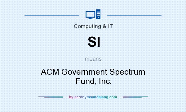 What does SI mean? It stands for ACM Government Spectrum Fund, Inc.