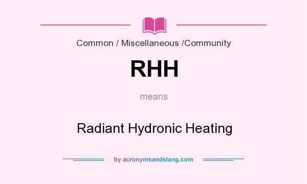 What does RHH mean? It stands for Radiant Hydronic Heating