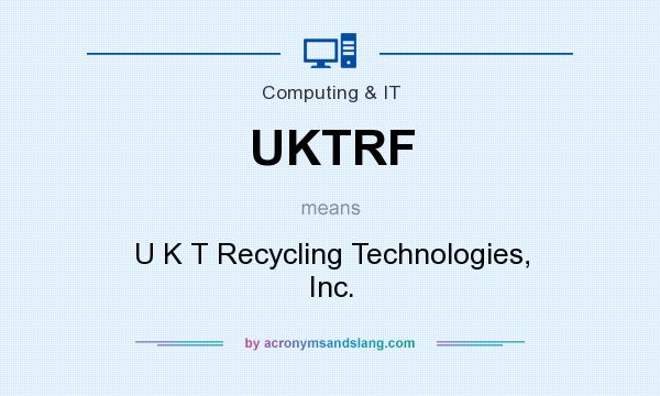 What does UKTRF mean? It stands for U K T Recycling Technologies, Inc.