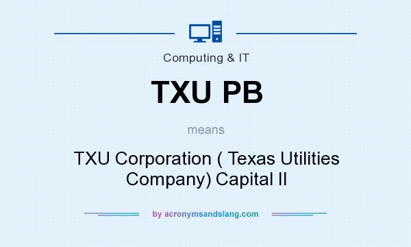 What does TXU PB mean? It stands for TXU Corporation ( Texas Utilities Company) Capital II