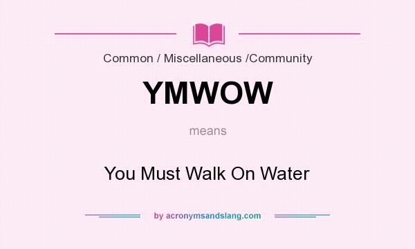 What does YMWOW mean? It stands for You Must Walk On Water