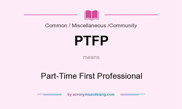What does PTFP mean? It stands for Part-Time First Professional