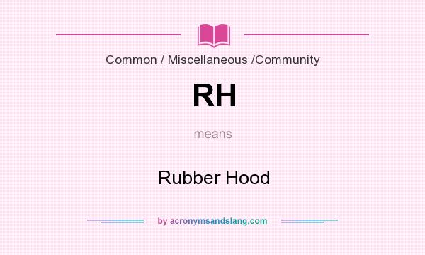 What does RH mean? It stands for Rubber Hood