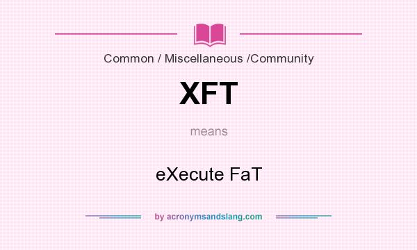 What does XFT mean? It stands for eXecute FaT