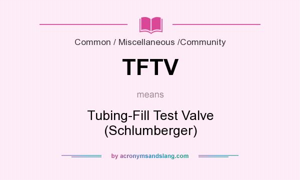 What does TFTV mean? It stands for Tubing-Fill Test Valve (Schlumberger)