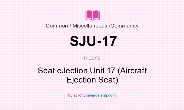 What does SJU-17 mean? It stands for Seat eJection Unit 17 (Aircraft Ejection Seat)