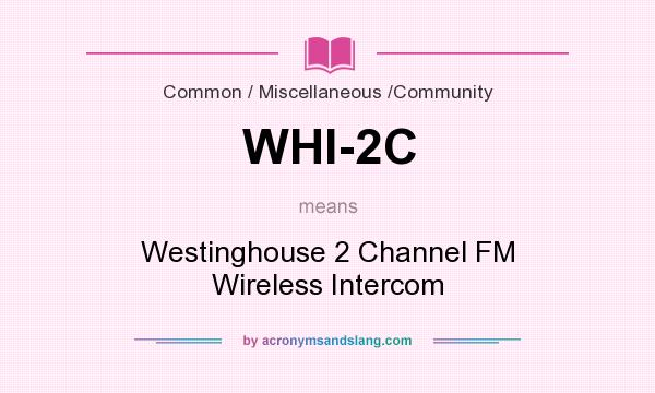 What does WHI-2C mean? It stands for Westinghouse 2 Channel FM Wireless Intercom