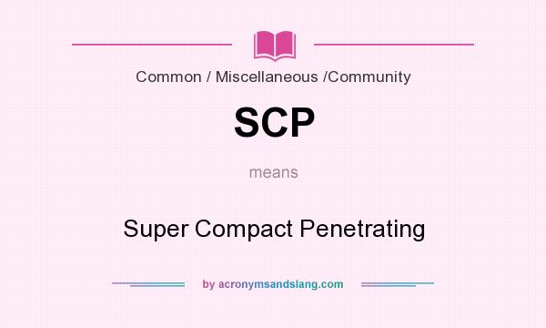 What does SCP mean? It stands for Super Compact Penetrating