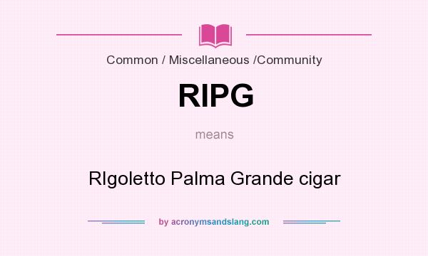 What does RIPG mean? It stands for RIgoletto Palma Grande cigar