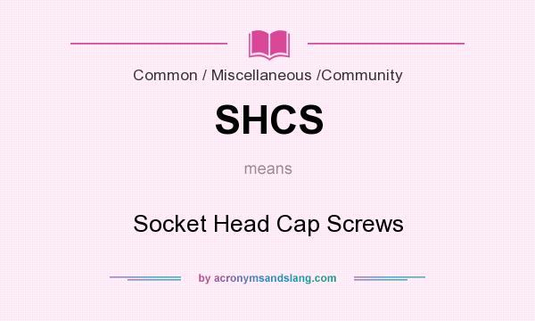 What does SHCS mean? It stands for Socket Head Cap Screws
