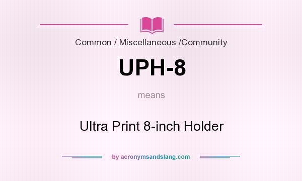 What does UPH-8 mean? It stands for Ultra Print 8-inch Holder