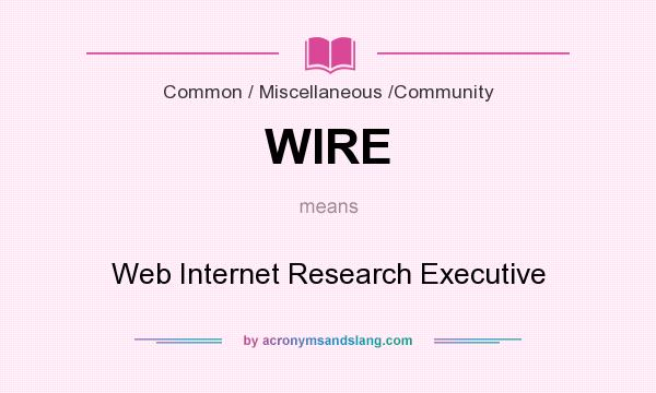 What does WIRE mean? It stands for Web Internet Research Executive