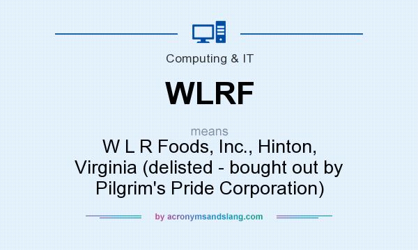 What does WLRF mean? It stands for W L R Foods, Inc., Hinton, Virginia (delisted - bought out by Pilgrim`s Pride Corporation)