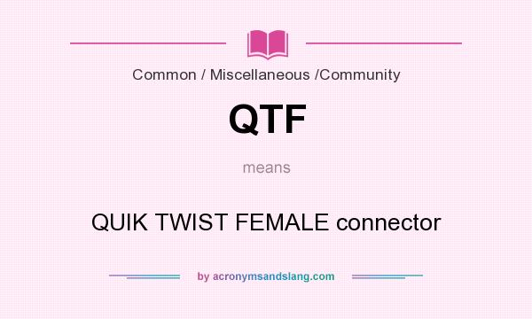 What does QTF mean? It stands for QUIK TWIST FEMALE connector