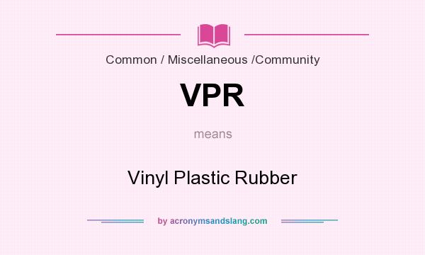 What does VPR mean? It stands for Vinyl Plastic Rubber