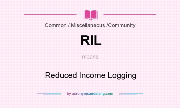 What does RIL mean? It stands for Reduced Income Logging