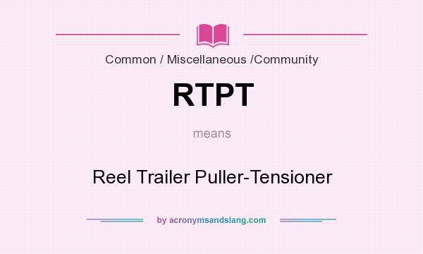 What does RTPT mean? It stands for Reel Trailer Puller-Tensioner