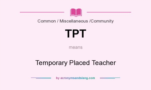 What does TPT mean? It stands for Temporary Placed Teacher