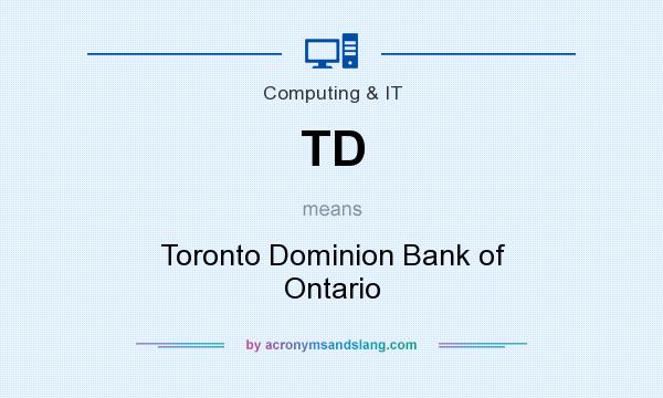 What does TD mean? It stands for Toronto Dominion Bank of Ontario