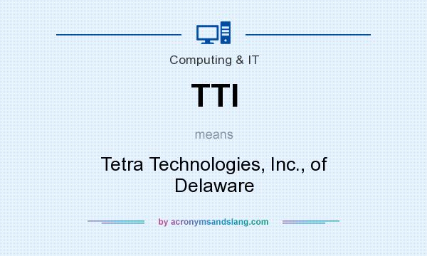 What does TTI mean? It stands for Tetra Technologies, Inc., of Delaware