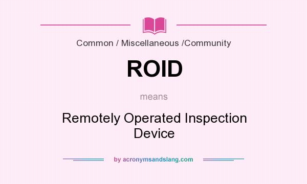 What does ROID mean? It stands for Remotely Operated Inspection Device