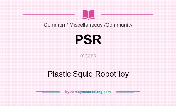 What does PSR mean? It stands for Plastic Squid Robot toy