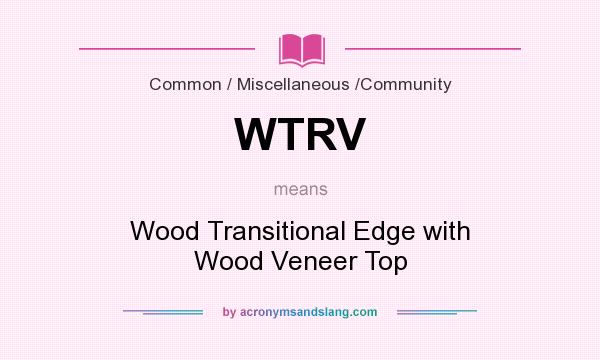 What does WTRV mean? It stands for Wood Transitional Edge with Wood Veneer Top