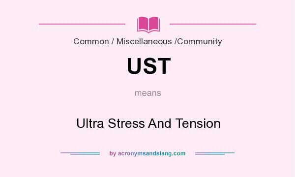 What does UST mean? It stands for Ultra Stress And Tension