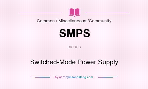 What does SMPS mean? It stands for Switched-Mode Power Supply