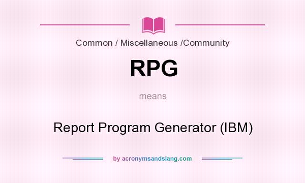 What does RPG mean? It stands for Report Program Generator (IBM)