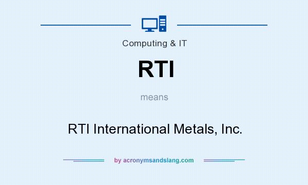 What does RTI mean? It stands for RTI International Metals, Inc.