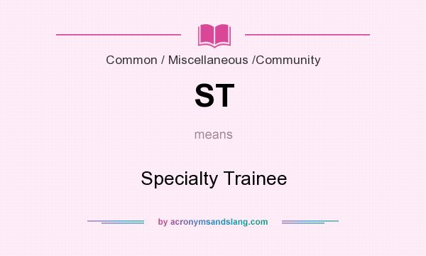 What does ST mean? It stands for Specialty Trainee