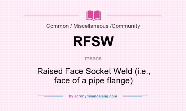 What does RFSW mean? It stands for Raised Face Socket Weld (i.e., face of a pipe flange)