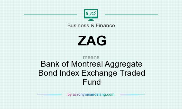 What does ZAG mean? It stands for Bank of Montreal Aggregate Bond Index Exchange Traded Fund