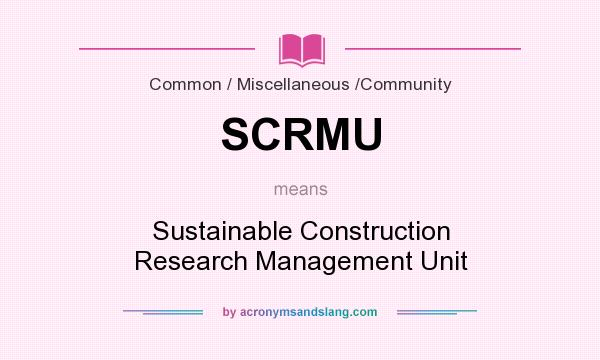 What does SCRMU mean? It stands for Sustainable Construction Research Management Unit