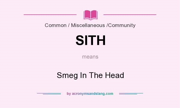 What does SITH mean? It stands for Smeg In The Head