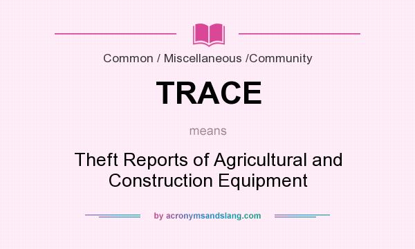 What does TRACE mean? It stands for Theft Reports of Agricultural and Construction Equipment