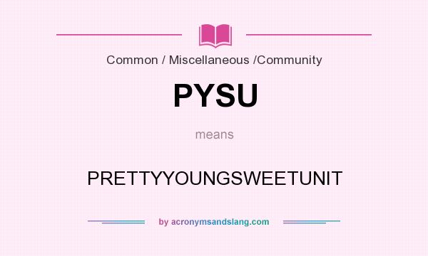 What does PYSU mean? It stands for PRETTYYOUNGSWEETUNIT