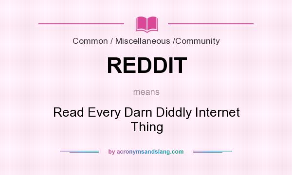 What does REDDIT mean? It stands for Read Every Darn Diddly Internet Thing