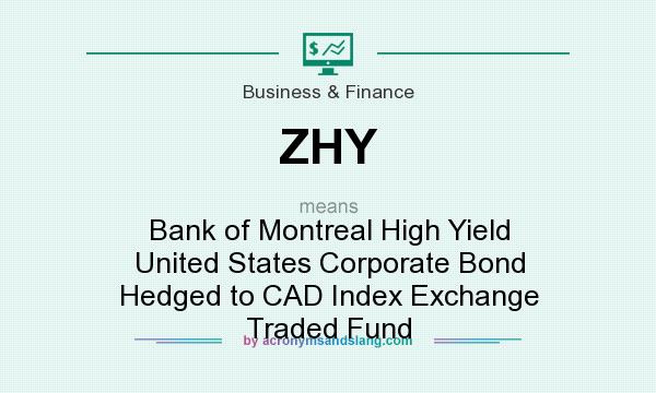 What does ZHY mean? It stands for Bank of Montreal High Yield United States Corporate Bond Hedged to CAD Index Exchange Traded Fund