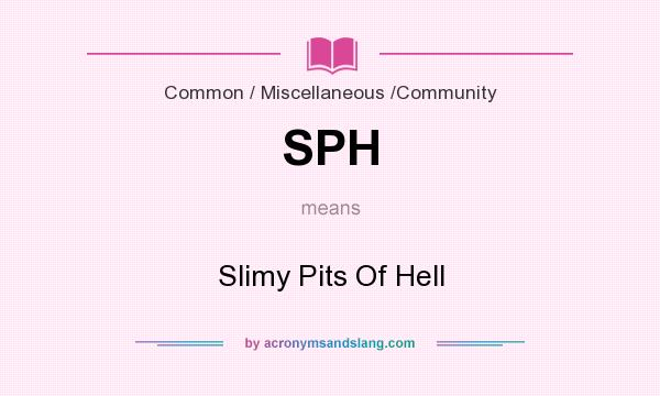 What does SPH mean? It stands for Slimy Pits Of Hell