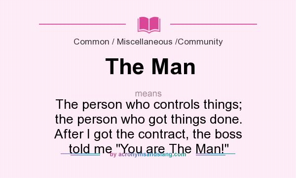 What does The Man mean? It stands for The person who controls things; the person who got things done. After I got the contract, the boss told me You are The Man!