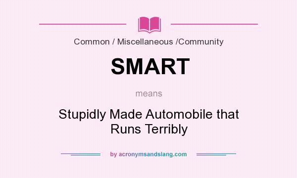 What does SMART mean? It stands for Stupidly Made Automobile that Runs Terribly