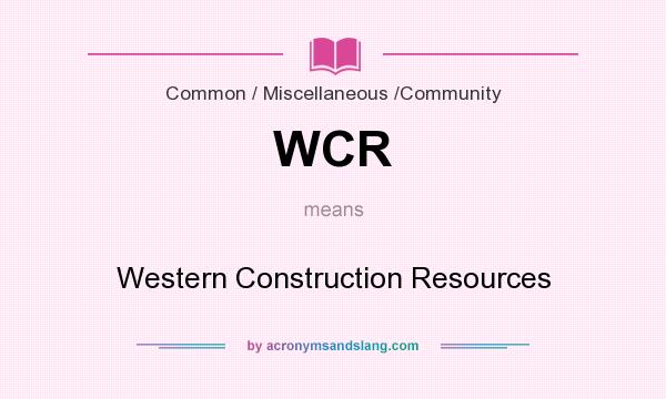What does WCR mean? It stands for Western Construction Resources