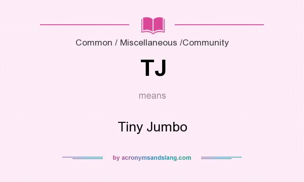 What does TJ mean? It stands for Tiny Jumbo