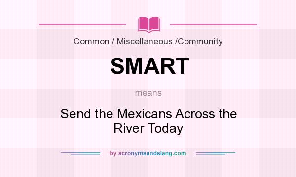What does SMART mean? It stands for Send the Mexicans Across the River Today