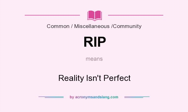 What does RIP mean? It stands for Reality Isn`t Perfect